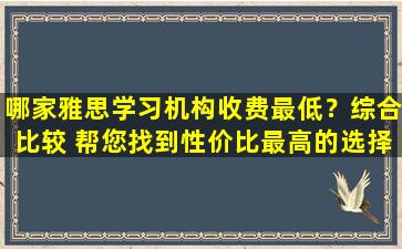 哪家雅思学习机构收费最低？综合比较 帮您找到性价比最高的选择！